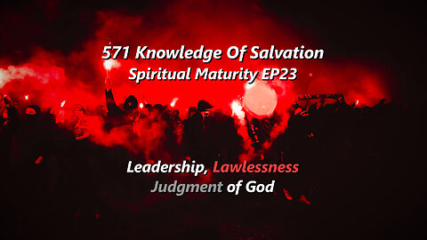 571 Knowledge Of Salvation - Spiritual Maturity EP23 - Leadership, Lawlessness, Judgment of God