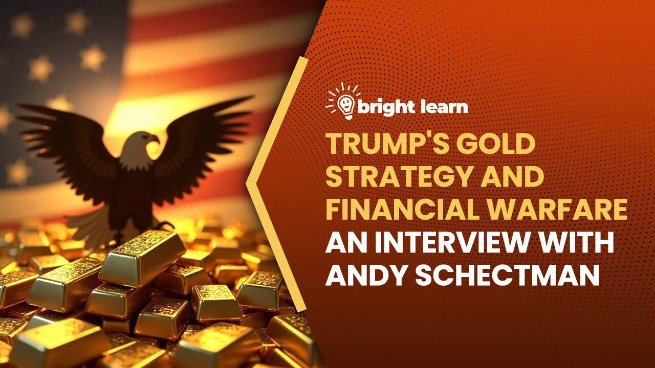 BrightLearn - Trump's Gold Strategy and Financial Warfare, an interview with Andy Schectman