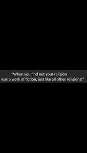 "When you find out your religion was a work of fiction, just like all other religions!"