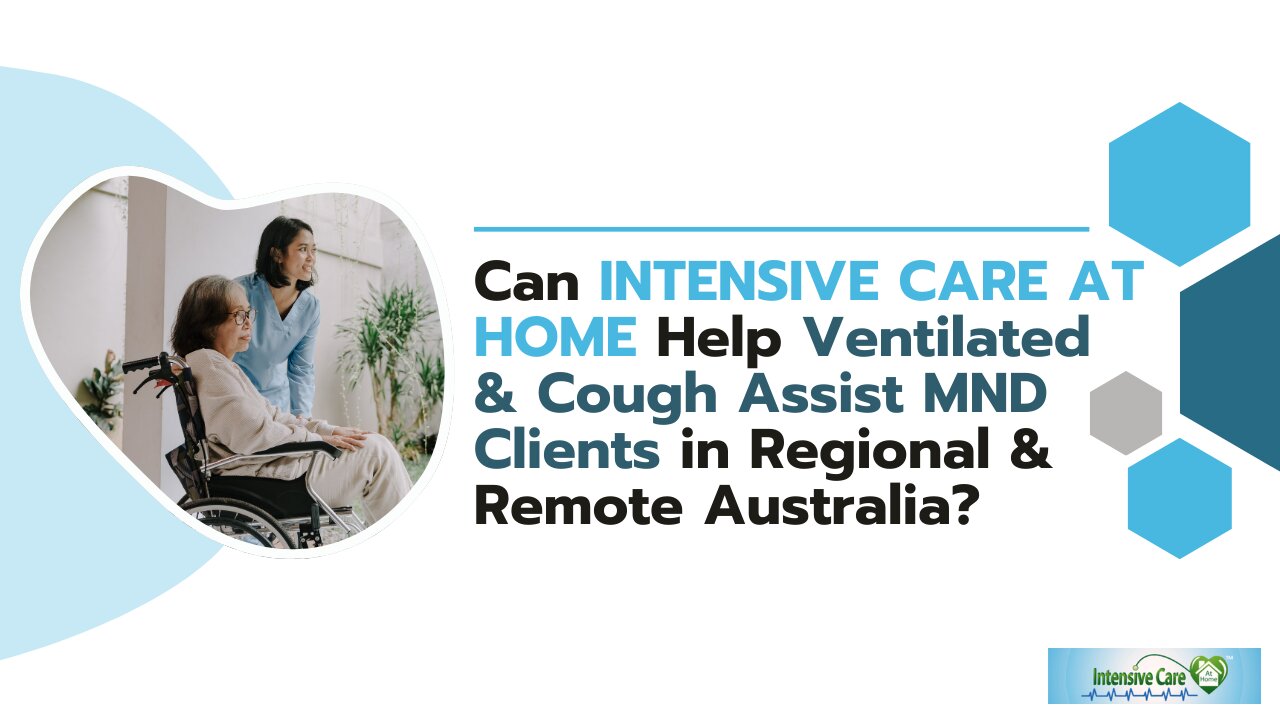 Can INTENSIVE CARE AT HOME Help Ventilated & Cough Assist MND Clients in Regional& Remote Australia?