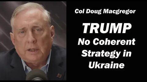 Col Doug Macgregor : TRUMP has No Coherent Strategy in Ukraine