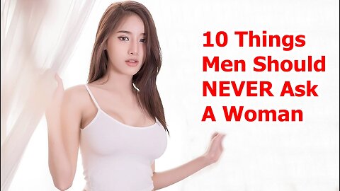 10 Things Men Should Never Ask A Woman