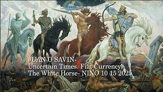 JUAN O SAVIN - Uncertain Times. Fiat Currency. The White Horse - NINO 10 15 2025