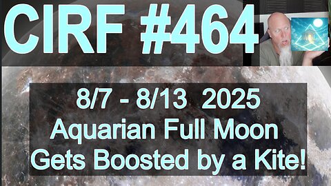 CIRF #464 Aquarian Full Moon + KITE!! 8/7 - 8/13 2025