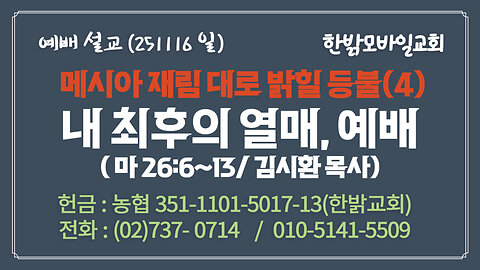 251116(일) [설교말씀] 내 최후의 열매, 예배(마 26:6~13) [예배] 한밝모바일교회 김시환 목사