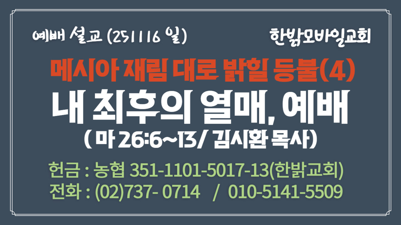 251116(일) [설교말씀] 내 최후의 열매, 예배(마 26:6~13) [예배] 한밝모바일교회 김시환 목사