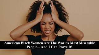 American Black Women Are The Most Miserable People On Earth! Lets Speak Facts!
