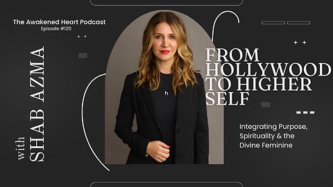 From Hollywood to Higher Self: Integrating Purpose, Spirituality & the Divine Feminine w/ Shab Azma
