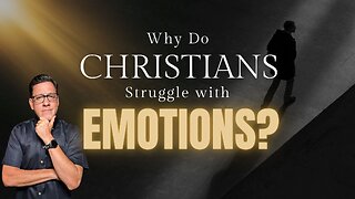 Why Do Christians Struggle with the Subject of EMOTIONS?