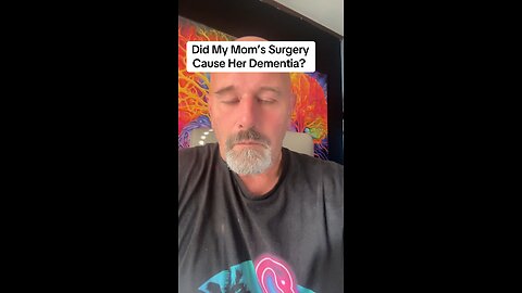 Did My Mom’s Surgery Cause Her Dementia?