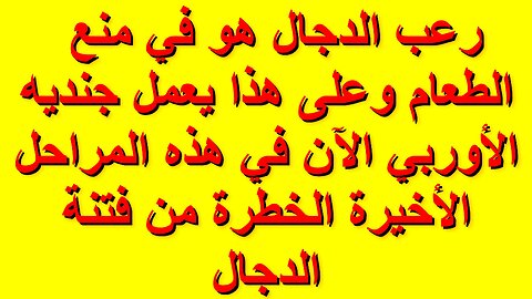 رعب الدجال هو في منع الطعام وعلى هذا يعمل جنديه الأوربي الآن في هذه المراحل الأخيرة من فتنة الدجال