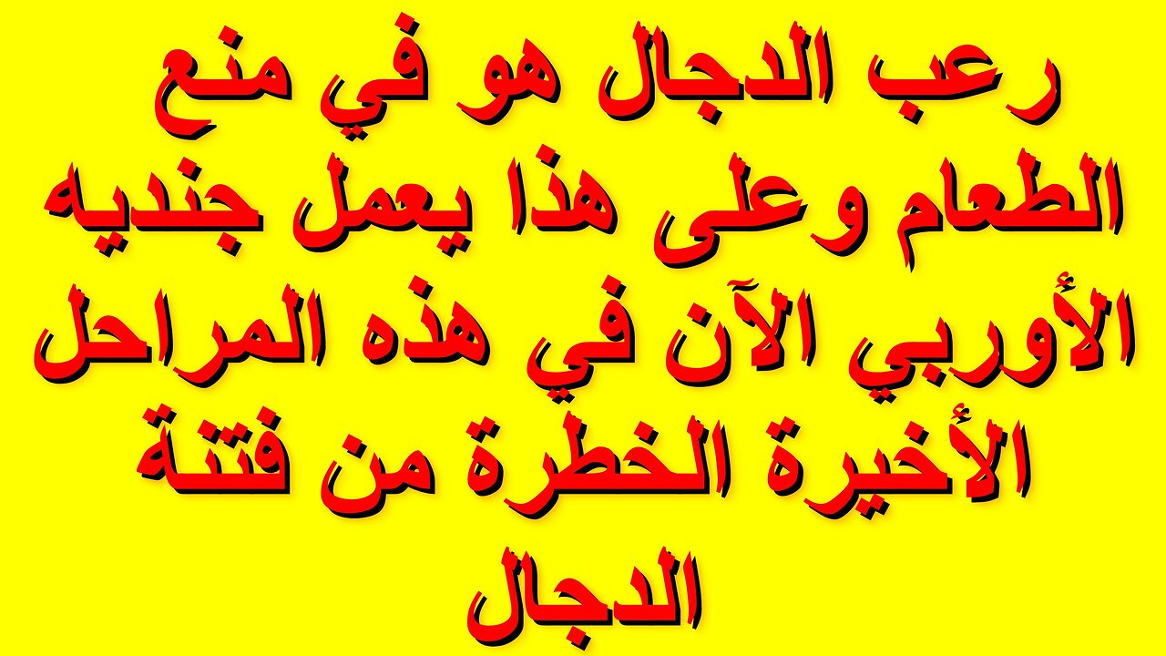 رعب الدجال هو في منع الطعام وعلى هذا يعمل جنديه الأوربي الآن في هذه المراحل الأخيرة من فتنة الدجال