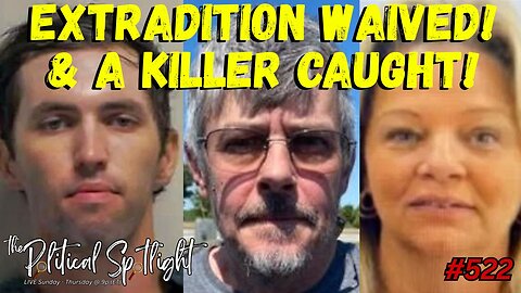 #522 | Extradition Waived! & A Killer Caught! | The Political Spotlight