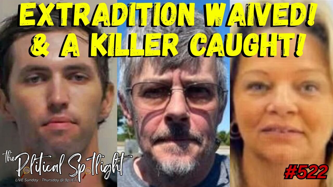 #522 | Extradition Waived! & A Killer Caught! | The Political Spotlight