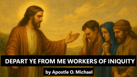 DEPART YE FROM ME WORKERS OF INIQUITY by Apostle O. Michael
