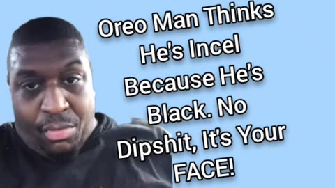 Oreo Man Thinks He's Incel Because Of His Race. IT'S YO FACE!