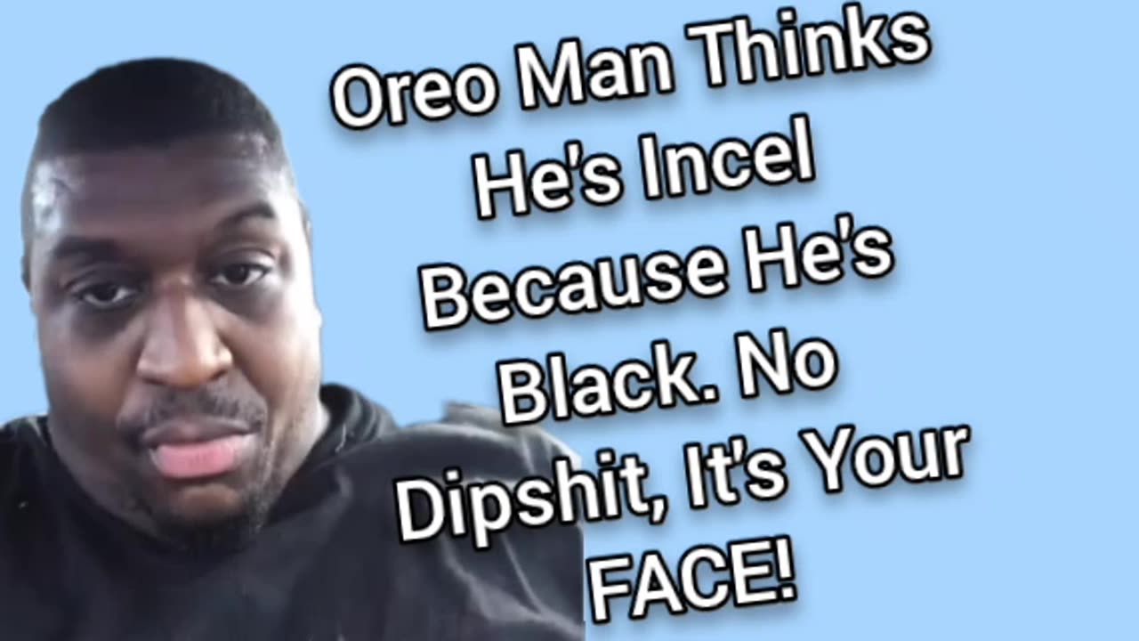 Oreo Man Thinks He's Incel Because Of His Race. IT'S YO FACE!