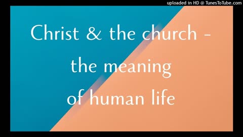 Christ & the church: the meaning of human life