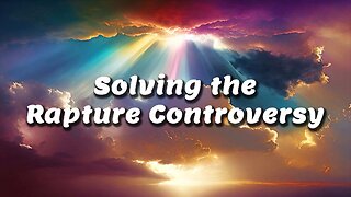 Solving the Rapture Controversy - Dr. Larry Ollison - May 18, 2025
