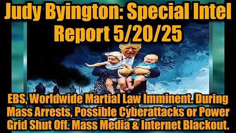 Judy Byington: Special Intel Report 5/20/25: EBS, Worldwide Martial Law Imminent. During Mass Arrests, Possible Cyberattacks or Power Grid Shut Off. Mass Media & Internet Blackout.