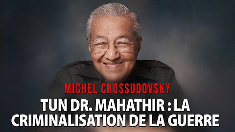 TUN DR. MAHATHIR : LA CRIMINALISATION DE LA GUERRE - MICHEL CHOSSUDOVSKY