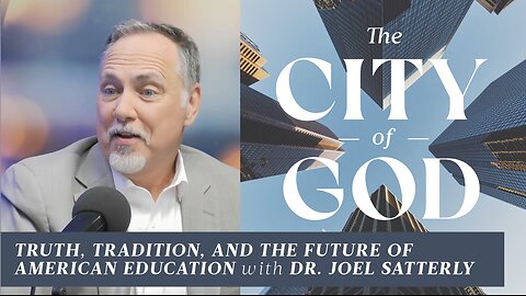 Truth, Tradition, and the Future of American Education with Dr. Joel Satterly | Ep. 120