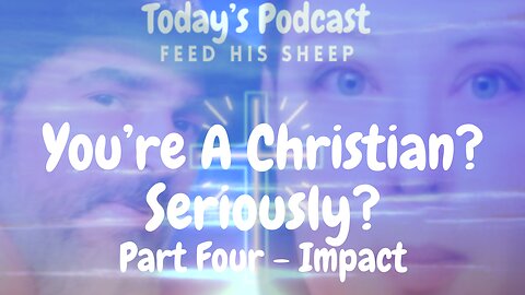 You're A Christian? Seriously? - Part Four - Impact