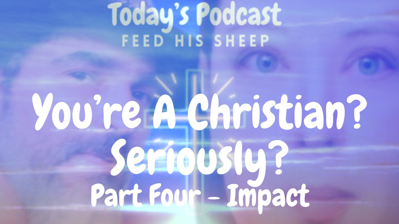 You're A Christian? Seriously? - Part Four - Impact