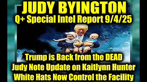 Judy Byington: Un-Redacted 9.4.25 - Trump is Back from the DEAD, Judy Note Update on Kaitlynn Hunter; White Hats Now Control the Facility