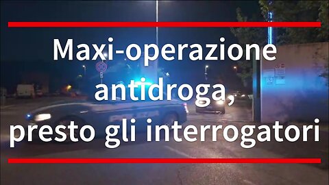 Maxi-operazione antidroga, a breve gli interrogatori