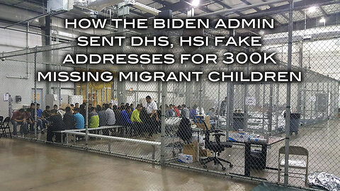 How the Biden Admin Sent DHS, HSI Fake Addresses for 300k Missing Migrant Children
