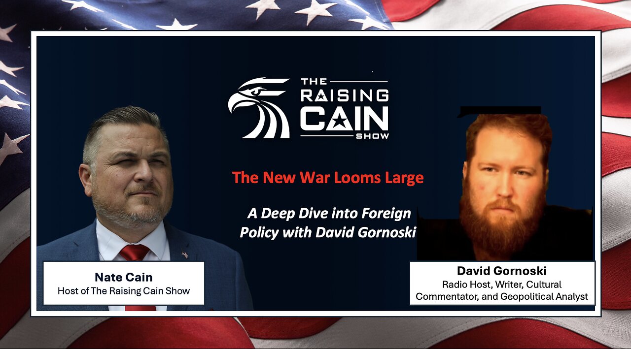 The Raising Cain Show: The New War Looms Large: A Deep Dive into Foreign Policy with David Gornoski
