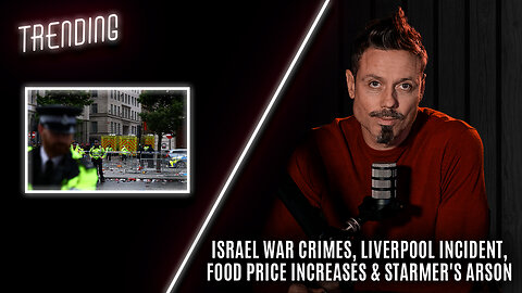 Trending Ep98 - Israel War Crimes, Liverpool Incident, Food Price Increases & Starmer's Arson