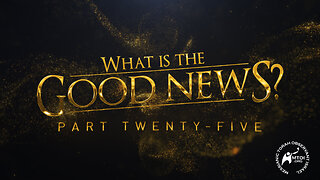 What Is the Good News? | Part 25