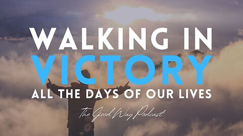 Walking in Victory All the Days of our Lives | The Good Way Podcast