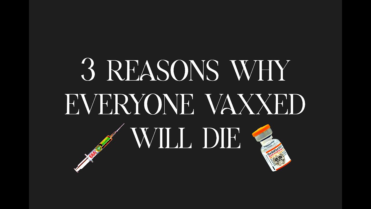 3-REASONS WHY EVERYONE VAXXED WILL DIE