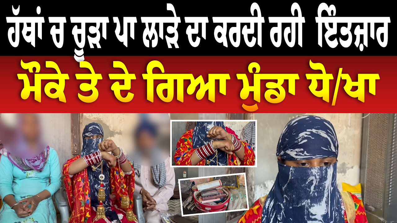 ਹੱਥਾਂ ਚ ਚੂੜਾ ਪਾ ਲਾੜੇ ਦਾ ਕਰਦੀ ਰਹੀ ਇੰਤਜ਼ਾਰ ਮੌਕੇ ਤੇ ਦੇ ਗਿਆ ਮੁੰਡਾ ਧੋਖਾ