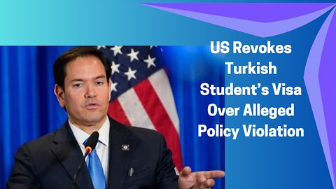 US Revokes Turkish Student’s Visa Over Alleged Policy Violation