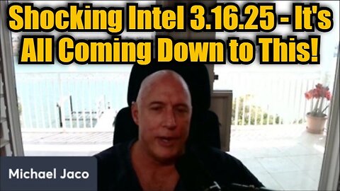 Michael Jaco: Shocking Intel 3.16.25 - It's All Coming Down to This!