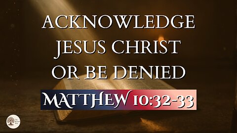 Acknowledge Jesus Christ or Be Denied | Matthew 10:32-33