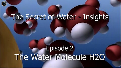 The Secret of Water – Insights –Episode 2 – The Water Molecule H2O