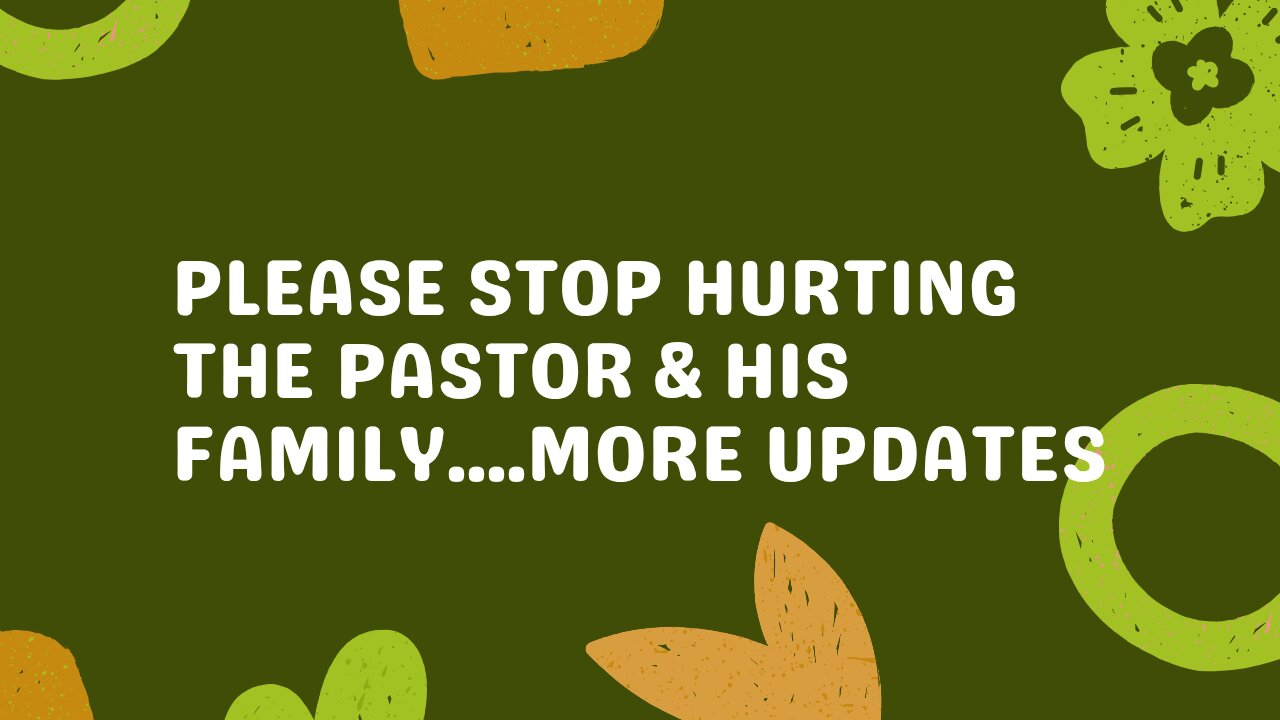 PLEASE STOP HURTING THE PASTOR & HIS FAMILY....MORE UPDATES
