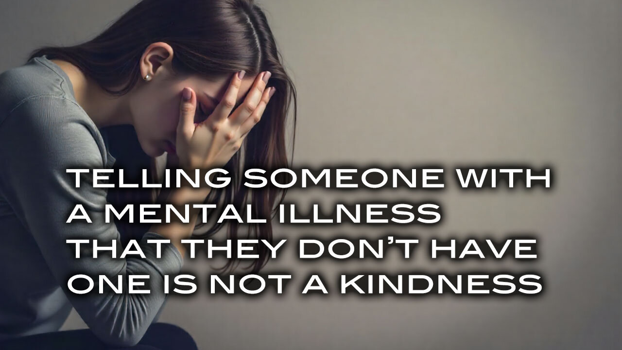 Telling Someone With A Mental Illness That They Don't Have One Is Not A Kindness