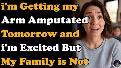 I Am Getting My Arm Amputated Tomorrow, I'm Excited, My Family Is Not