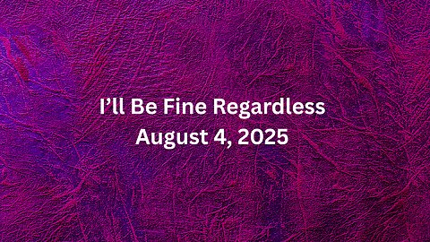 I'll be fine regardless