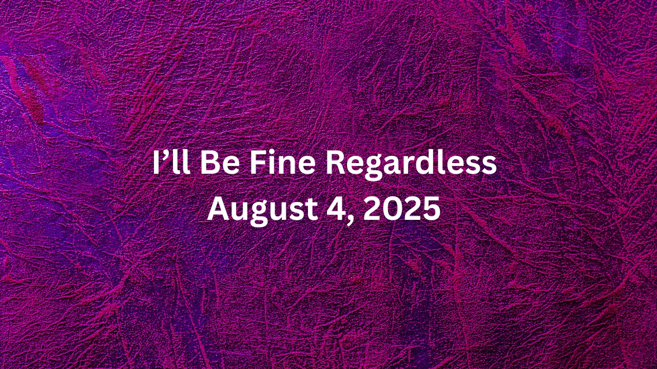 I'll be fine regardless