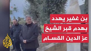 وزير الأمن القومي الإسرائيلي يهدد مجددا بهدم قبر الشيخ عز الدين القسام ويشرف على هدم خيمة قرب الضريح