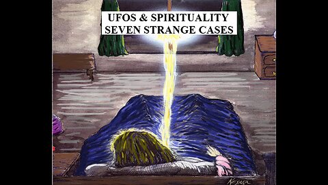 UFOS & SPIRITUALITY: SEVEN STRANGE CASES