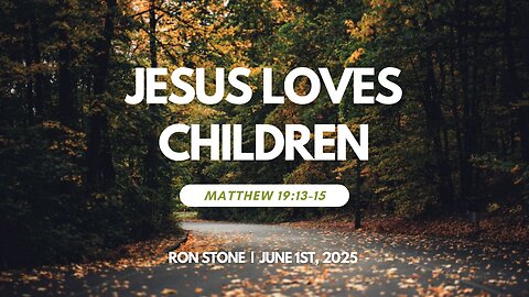 2025-06-01– Jesus Loves Children (Matthew 19:13-15) – Pastor Ron Stone