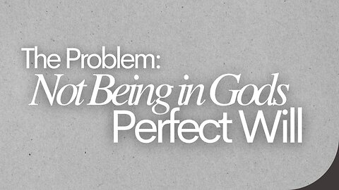The Problem: Not Being in Gods Perfect Will - May 4th, 2025